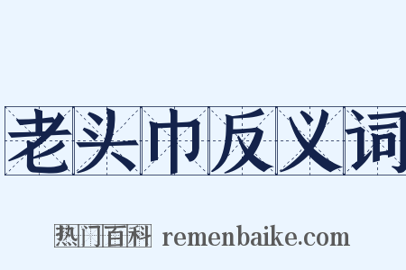 老头巾反义词是什么意思的图片